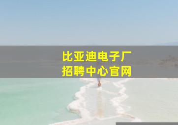 比亚迪电子厂招聘中心官网