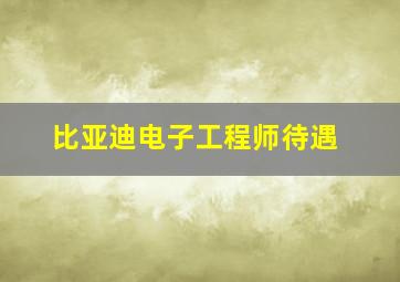 比亚迪电子工程师待遇