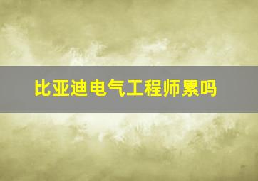 比亚迪电气工程师累吗