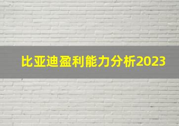 比亚迪盈利能力分析2023