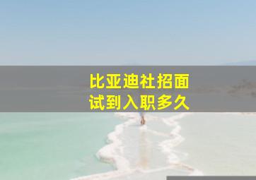 比亚迪社招面试到入职多久