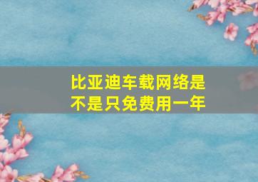 比亚迪车载网络是不是只免费用一年