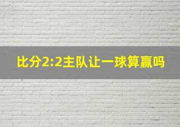 比分2:2主队让一球算赢吗