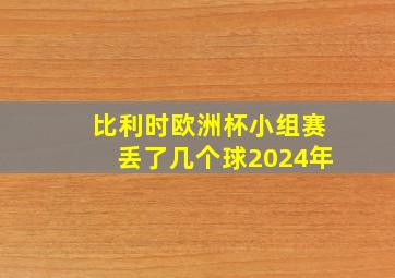 比利时欧洲杯小组赛丢了几个球2024年