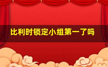 比利时锁定小组第一了吗