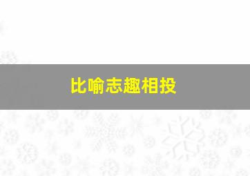 比喻志趣相投