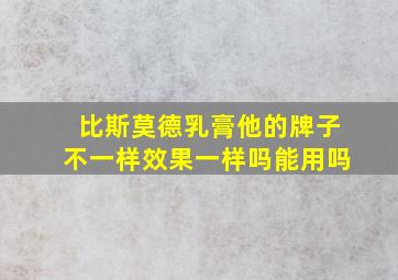 比斯莫德乳膏他的牌子不一样效果一样吗能用吗