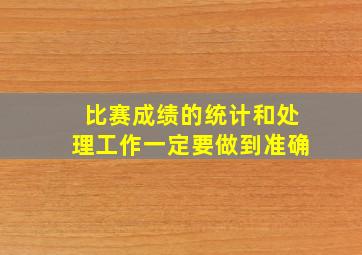 比赛成绩的统计和处理工作一定要做到准确