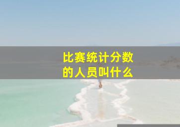 比赛统计分数的人员叫什么