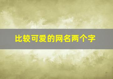 比较可爱的网名两个字