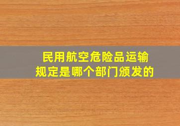 民用航空危险品运输规定是哪个部门颁发的