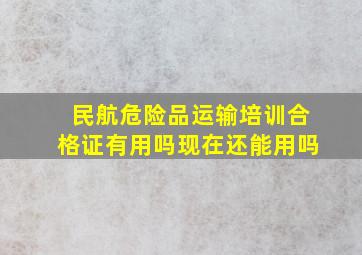 民航危险品运输培训合格证有用吗现在还能用吗