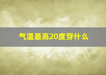 气温最高20度穿什么