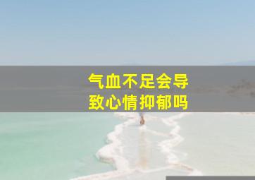 气血不足会导致心情抑郁吗