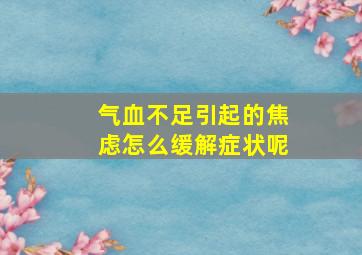 气血不足引起的焦虑怎么缓解症状呢