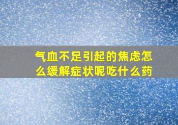 气血不足引起的焦虑怎么缓解症状呢吃什么药