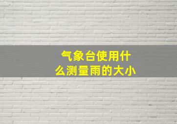 气象台使用什么测量雨的大小