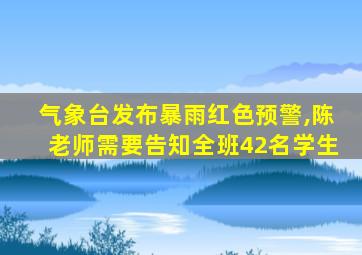 气象台发布暴雨红色预警,陈老师需要告知全班42名学生