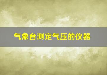 气象台测定气压的仪器