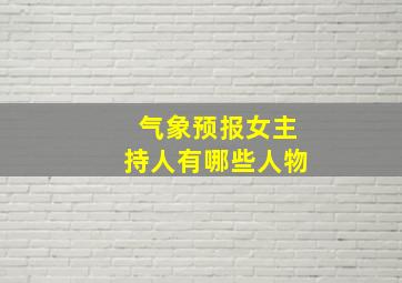 气象预报女主持人有哪些人物