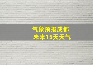 气象预报成都未来15天天气