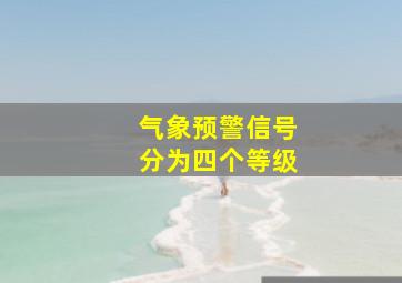 气象预警信号分为四个等级