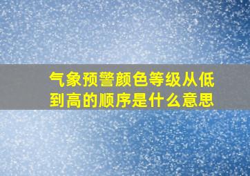 气象预警颜色等级从低到高的顺序是什么意思