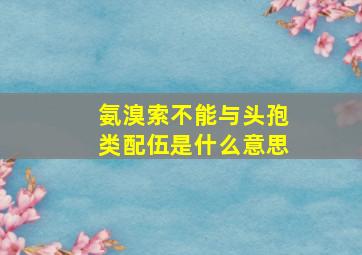 氨溴索不能与头孢类配伍是什么意思