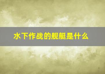 水下作战的舰艇是什么