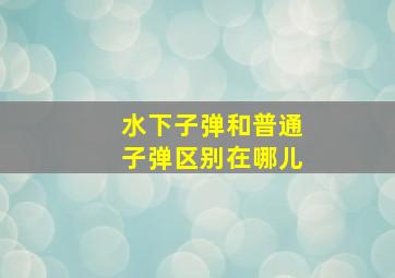 水下子弹和普通子弹区别在哪儿