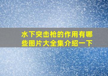 水下突击枪的作用有哪些图片大全集介绍一下