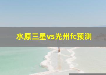 水原三星vs光州fc预测