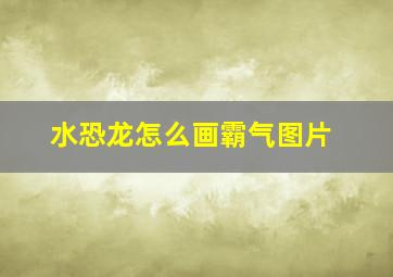 水恐龙怎么画霸气图片