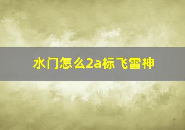 水门怎么2a标飞雷神