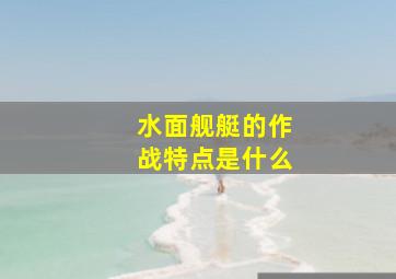 水面舰艇的作战特点是什么