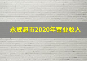 永辉超市2020年营业收入