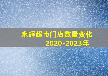 永辉超市门店数量变化2020-2023年