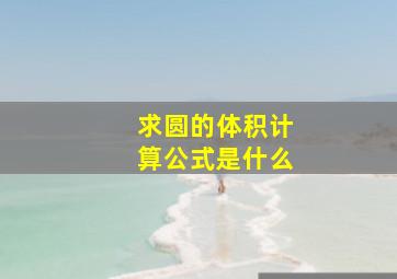 求圆的体积计算公式是什么