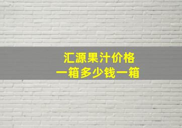 汇源果汁价格一箱多少钱一箱