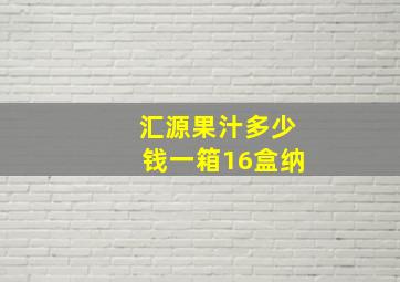 汇源果汁多少钱一箱16盒纳