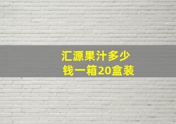 汇源果汁多少钱一箱20盒装