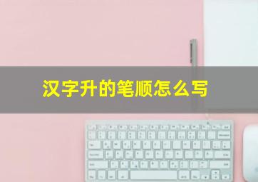 汉字升的笔顺怎么写