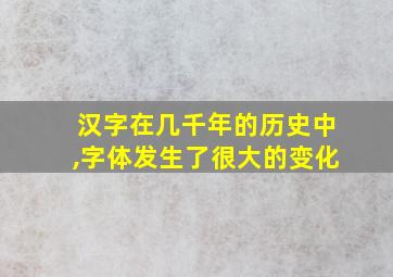 汉字在几千年的历史中,字体发生了很大的变化