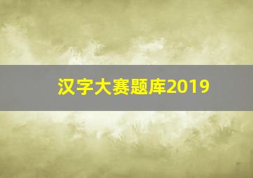 汉字大赛题库2019