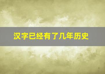 汉字已经有了几年历史