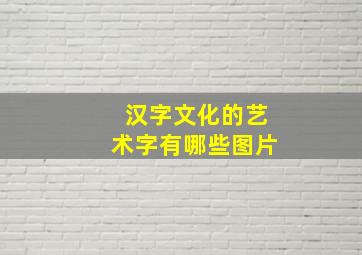 汉字文化的艺术字有哪些图片