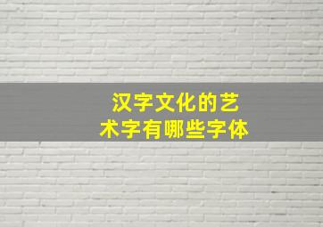 汉字文化的艺术字有哪些字体