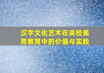 汉字文化艺术在高校美育教育中的价值与实践