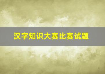 汉字知识大赛比赛试题