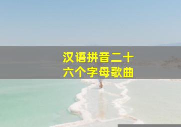 汉语拼音二十六个字母歌曲